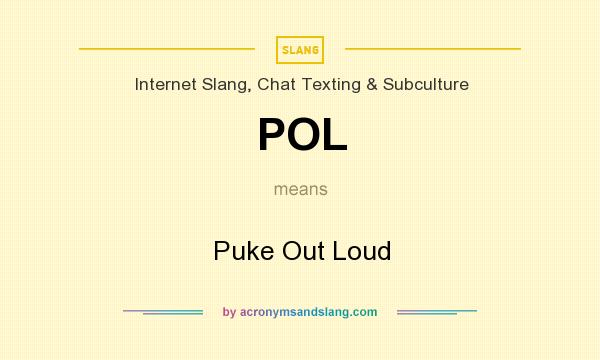 What does POL mean? It stands for Puke Out Loud