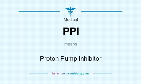 What does PPI mean? It stands for Proton Pump Inhibitor