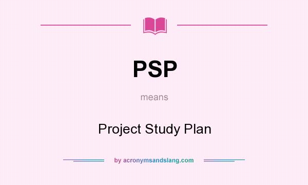 What does PSP mean? It stands for Project Study Plan