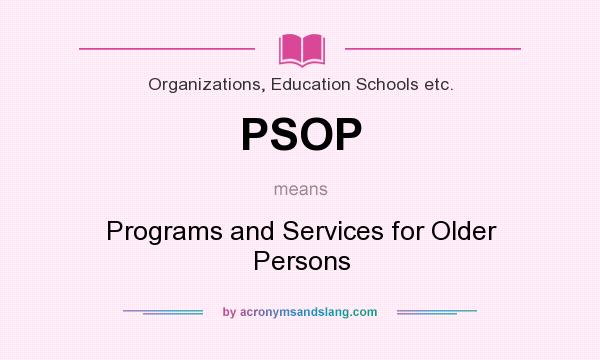 What does PSOP mean? It stands for Programs and Services for Older Persons