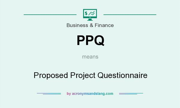 What does PPQ mean? It stands for Proposed Project Questionnaire