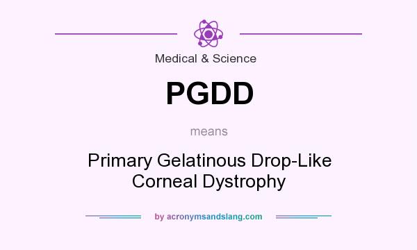 What does PGDD mean? It stands for Primary Gelatinous Drop-Like Corneal Dystrophy