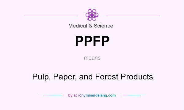 What does PPFP mean? It stands for Pulp, Paper, and Forest Products