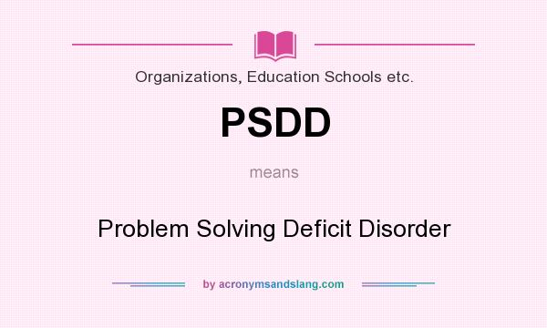 What does PSDD mean? It stands for Problem Solving Deficit Disorder