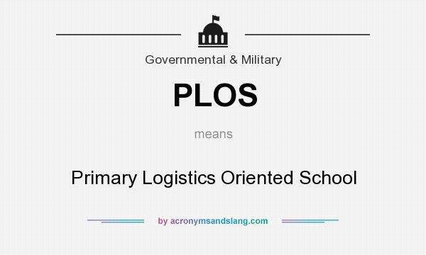 What does PLOS mean? It stands for Primary Logistics Oriented School