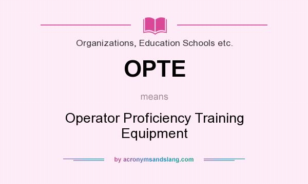 What does OPTE mean? It stands for Operator Proficiency Training Equipment