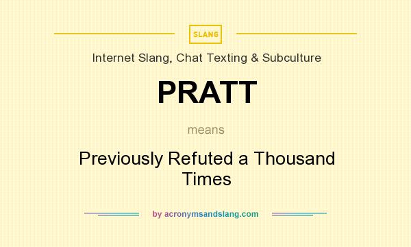 What does PRATT mean? It stands for Previously Refuted a Thousand Times