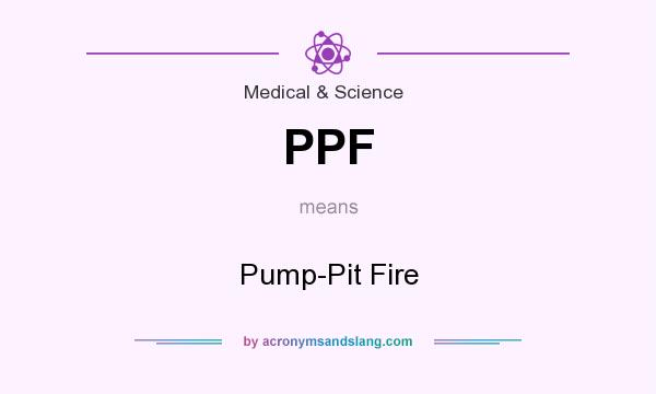 What does PPF mean? It stands for Pump-Pit Fire