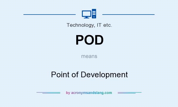 What does POD mean? It stands for Point of Development