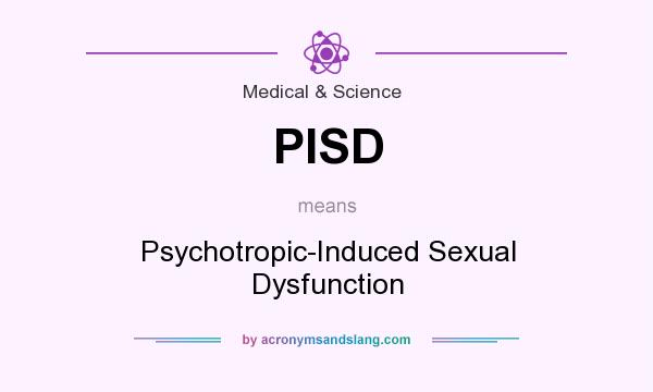 What does PISD mean? It stands for Psychotropic-Induced Sexual Dysfunction