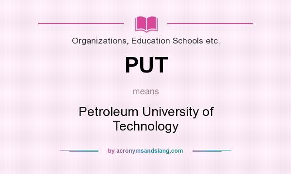 What does PUT mean? It stands for Petroleum University of Technology