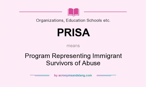 What does PRISA mean? It stands for Program Representing Immigrant Survivors of Abuse