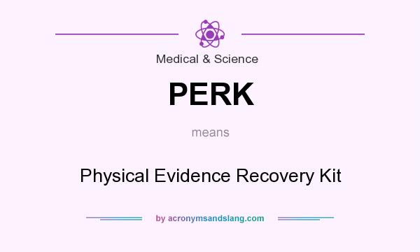 What does PERK mean? It stands for Physical Evidence Recovery Kit