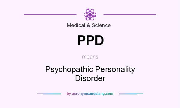 What does PPD mean? It stands for Psychopathic Personality Disorder