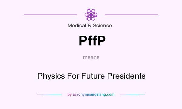 What does PffP mean? It stands for Physics For Future Presidents