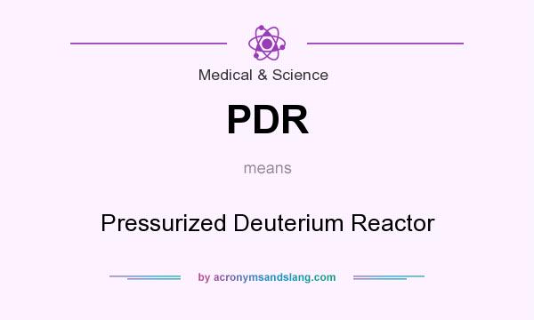 What does PDR mean? It stands for Pressurized Deuterium Reactor