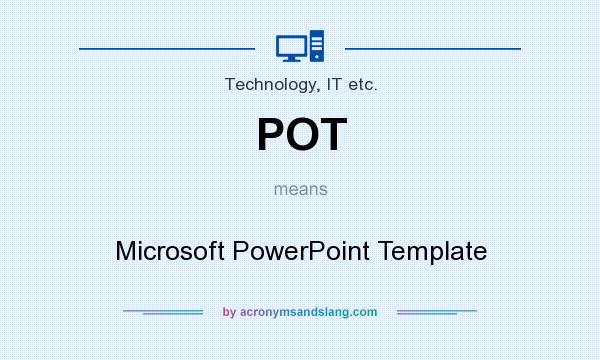 What does POT mean? It stands for Microsoft PowerPoint Template