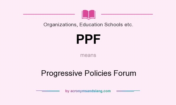 What does PPF mean? It stands for Progressive Policies Forum