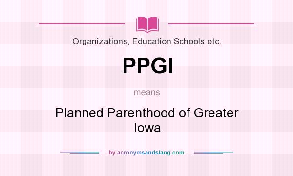 What does PPGI mean? It stands for Planned Parenthood of Greater Iowa