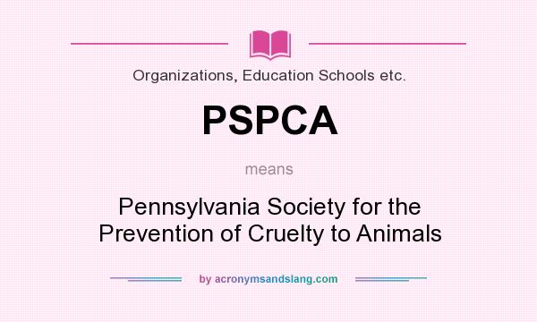 What does PSPCA mean? It stands for Pennsylvania Society for the Prevention of Cruelty to Animals