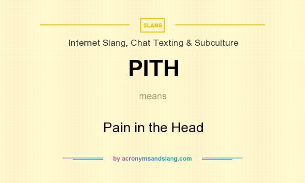 What does PITH mean? It stands for Pain in the Head