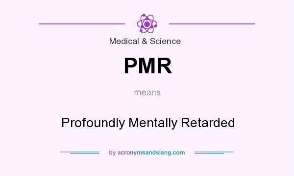 What does PMR mean? It stands for Profoundly Mentally Retarded