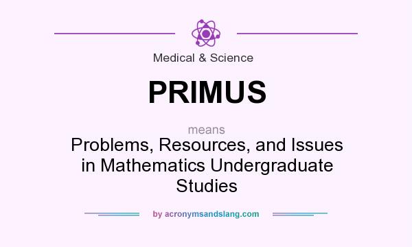 What does PRIMUS mean? It stands for Problems, Resources, and Issues in Mathematics Undergraduate Studies