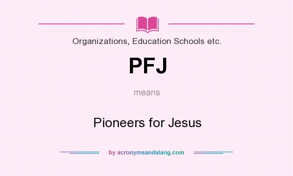 What does PFJ mean? It stands for Pioneers for Jesus