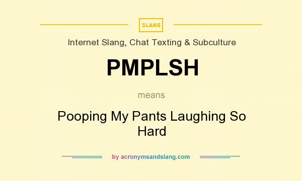 What does PMPLSH mean? It stands for Pooping My Pants Laughing So Hard