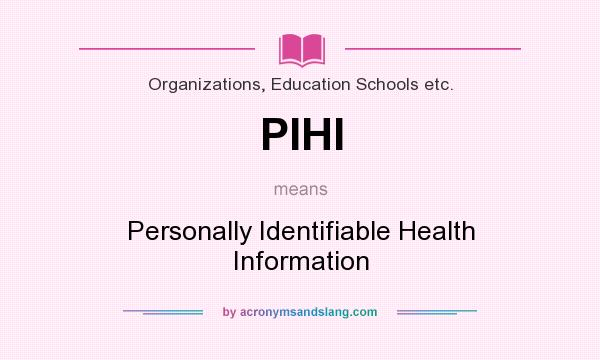 What does PIHI mean? It stands for Personally Identifiable Health Information