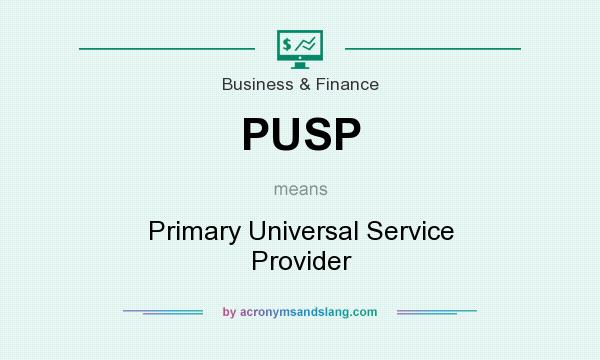What does PUSP mean? It stands for Primary Universal Service Provider