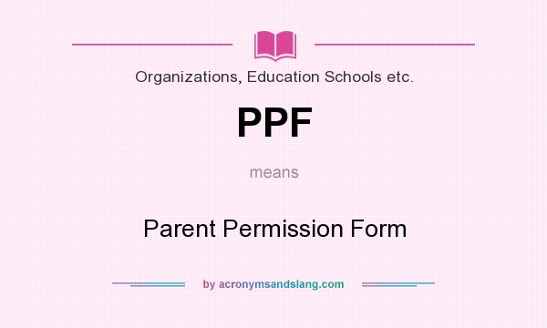 What does PPF mean? It stands for Parent Permission Form