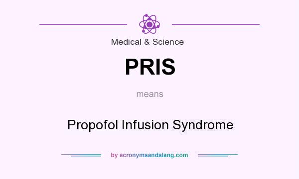 What does PRIS mean? It stands for Propofol Infusion Syndrome