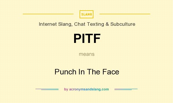 What does PITF mean? It stands for Punch In The Face