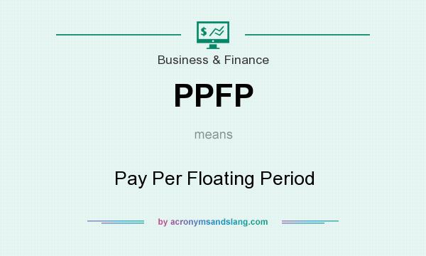 What does PPFP mean? It stands for Pay Per Floating Period