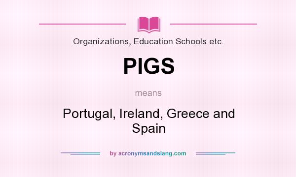 What does PIGS mean? It stands for Portugal, Ireland, Greece and Spain