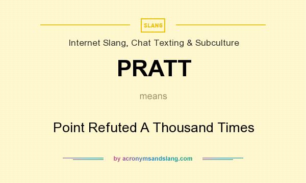 What does PRATT mean? It stands for Point Refuted A Thousand Times
