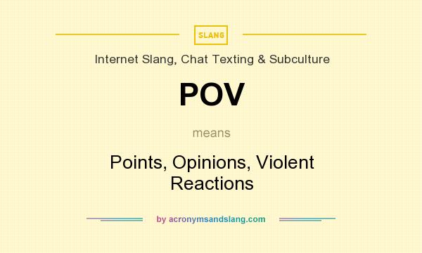 What does POV mean? It stands for Points, Opinions, Violent Reactions