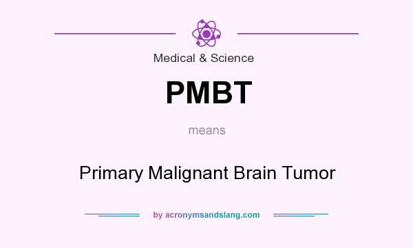 What does PMBT mean? It stands for Primary Malignant Brain Tumor
