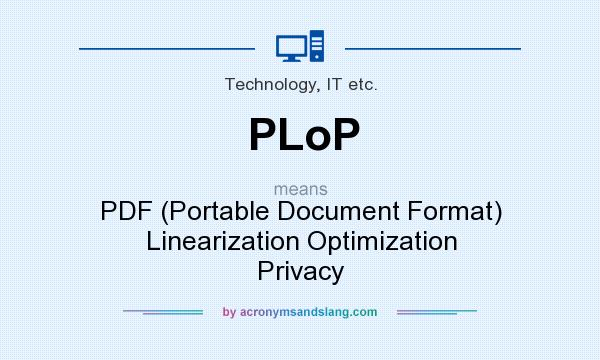 What does PLoP mean? It stands for PDF (Portable Document Format) Linearization Optimization Privacy
