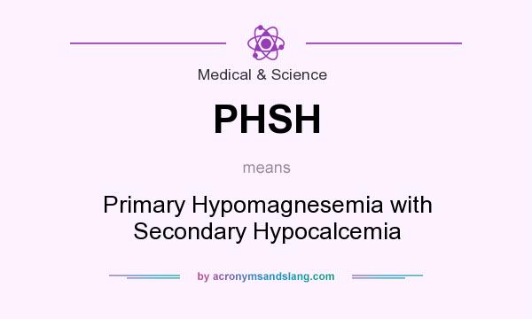 What does PHSH mean? It stands for Primary Hypomagnesemia with Secondary Hypocalcemia