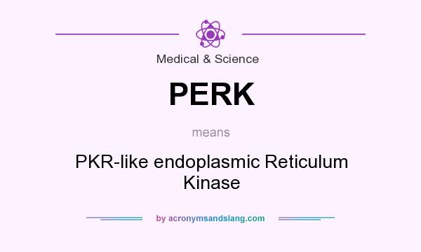 What does PERK mean? It stands for PKR-like endoplasmic Reticulum Kinase