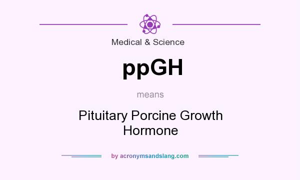 What does ppGH mean? It stands for Pituitary Porcine Growth Hormone
