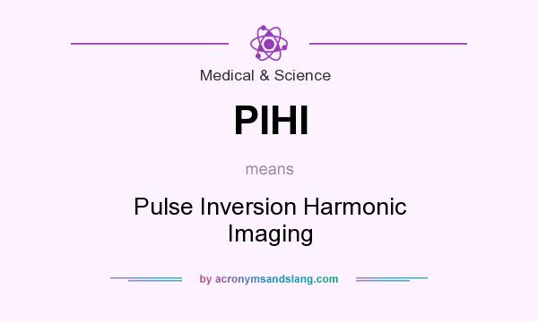 What does PIHI mean? It stands for Pulse Inversion Harmonic Imaging