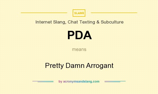 What does PDA mean? It stands for Pretty Damn Arrogant