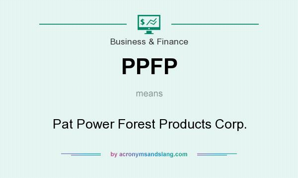 What does PPFP mean? It stands for Pat Power Forest Products Corp.