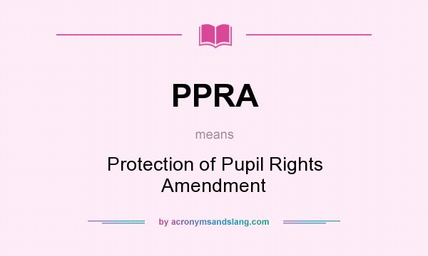 What does PPRA mean? It stands for Protection of Pupil Rights Amendment
