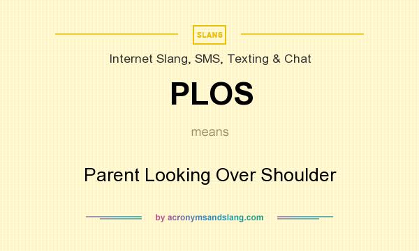 What does PLOS mean? It stands for Parent Looking Over Shoulder