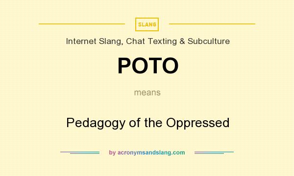 What does POTO mean? It stands for Pedagogy of the Oppressed