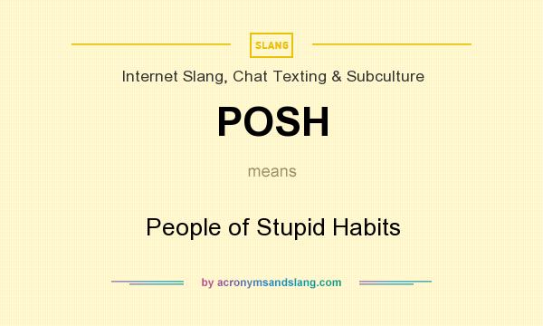 What does POSH mean? It stands for People of Stupid Habits